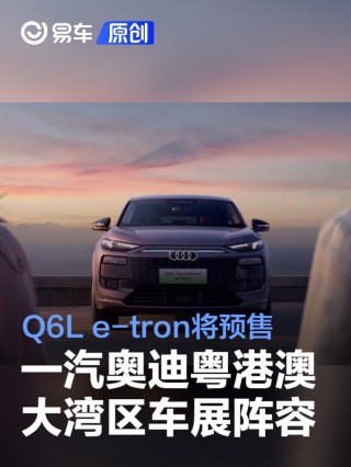 一汽奥迪2025粤港澳大湾区车展阵容曝光 Q6L e-tron将预售