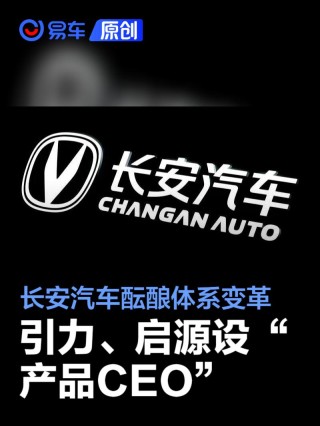 长安汽车酝酿体系变革 引力、启源设“产品CEO”