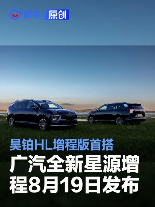 广汽全新“星源增程”8月19日发布 昊铂HL增程版首搭