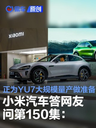 小米汽车答网友问第150集：正为小米YU7大规模量产做准备