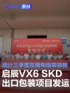启辰VX6 SKD出口包装项目发运 预计三季度在缅甸组装销售