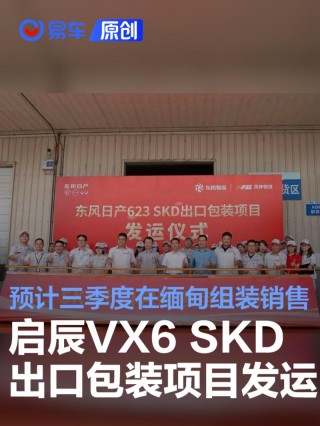 启辰VX6 SKD出口包装项目发运 预计三季度在缅甸组装销售