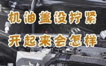 机油盖没拧紧后果，机油盖没盖好喷出来怎么办