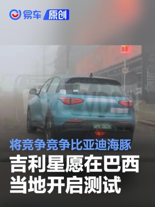 吉利星愿在巴西当地开启测试 将竞争竞争比亚迪海豚