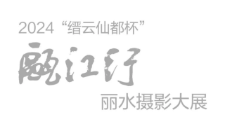 2024“缙云仙都杯”瓯江行丽水摄影大展征稿启事