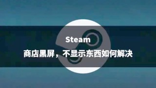Steam商店页面黑屏如何解决？
