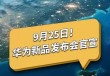 曝华为发布会定在9月19日