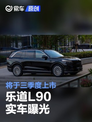 乐道L90实车曝光 将于三季度上市