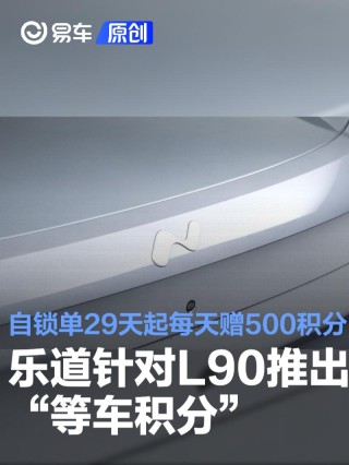 乐道针对L90推出“等车积分”：自锁单29天起每天赠送500积分