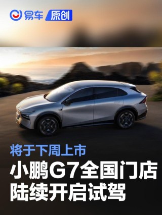 小鹏G7全国门店陆续开启试驾 将于下周上市