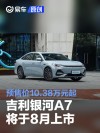 吉利银河A7将于8月上市 预售价10.38万元起