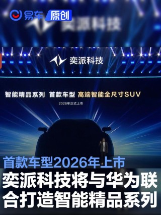 奕派科技将与华为联合打造智能精品系列 首款车型2026年上市