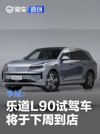 李斌：乐道L90试驾车将于下周抵达全国门店