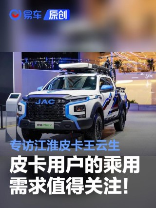 重点关注皮卡的乘用及越野休闲需求！专访江淮皮卡王云生