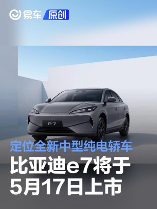 比亚迪e7将于5月17日上市 定位全新中型纯电轿车