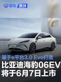 比亚迪海豹06EV将6月7日重庆车展上市 基于e平台3.0 Evo打造
