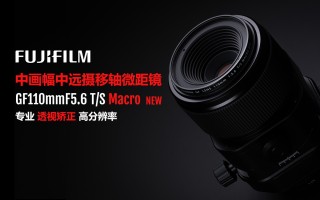 富士胶片公司发布“富士龙镜头GF30mmF5.6 T／S”和“富士龙镜头GF110mmF5.6 T／S Macro  ...