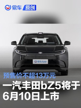 一汽丰田bZ5将于6月10日正式上市 预售价不超13万元