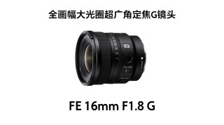 广纳天地 远摄苍穹 索尼G镜头FE 400-800mm F6.3-8、FE 16mm F1.8发布