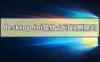 desktop.ini是什么文件夹？desktop.ini可以删除吗？