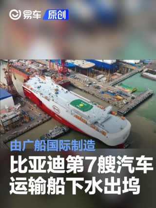 比亚迪第7艘汽车运输船下水出坞 由广船国际制造