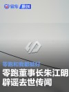 零跑汽车董事长朱江明辟谣去世传闻：零跑和我都挺好