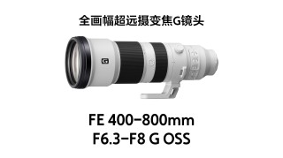 广纳天地 远摄苍穹 索尼G镜头FE 400-800mm F6.3-8、FE 16mm F1.8发布