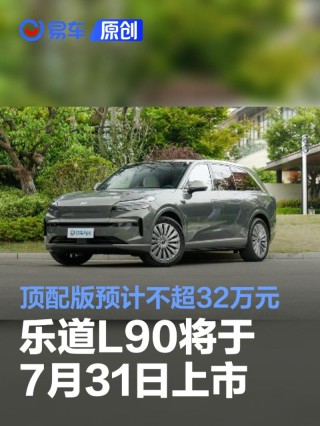 乐道L90将于7月31日上市 顶配版车型预计不超32万元