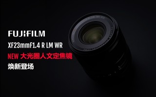 富士胶片推出全新富士龙镜头XF23mmF1.4 R LM WR