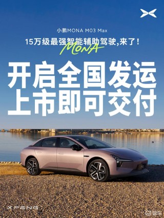小鹏MONA M03 Max版开启全国发运 5月28日上市即交付