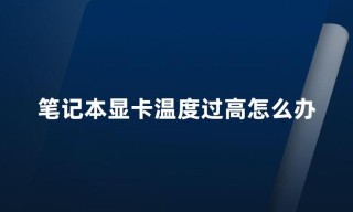 显卡温度过高怎么回事？显卡温度过高的解决方法