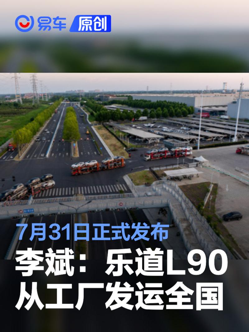 李斌：乐道L90从合肥工厂发运全国 7月31日正式发布  第1张