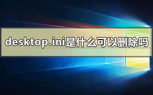 desktop.ini是什么文件夹?desktop.ini可以删除吗? 第1张 desktop.ini是什么文件夹?desktop.ini可以删除吗? 第1张